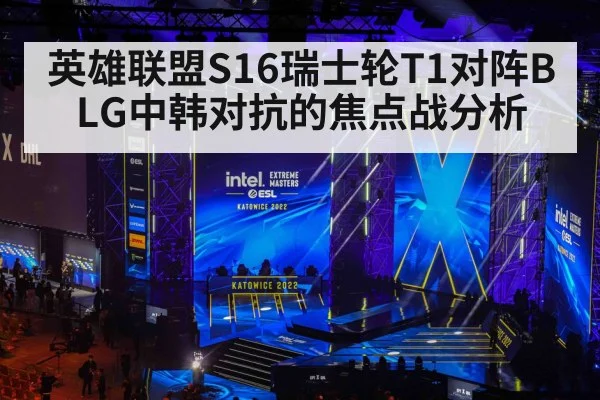 英雄联盟S16瑞士轮T1对阵BLG中韩对抗的焦点战分析