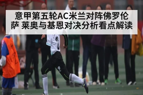 意甲第五轮AC米兰对阵佛罗伦萨 莱奥与基恩对决分析看点解读（kaiyun global）