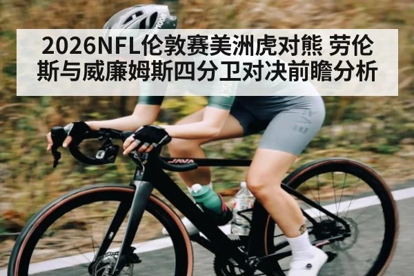 2026NFL伦敦赛美洲虎对熊 劳伦斯与威廉姆斯四分卫对决前瞻分析（kaiyun global）