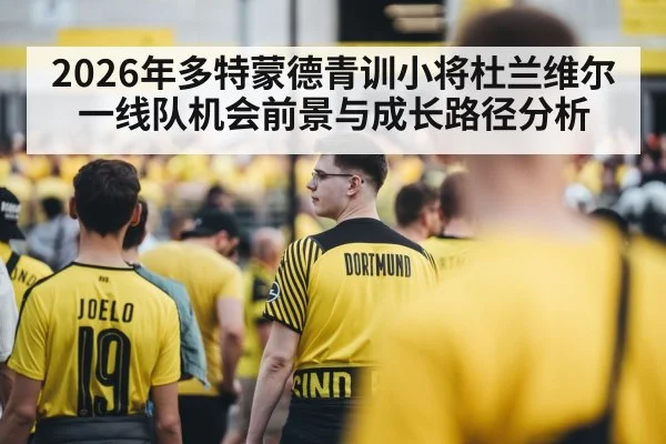 2026年多特蒙德青训小将杜兰维尔一线队机会前景与成长路径分析（kaiyun global）
